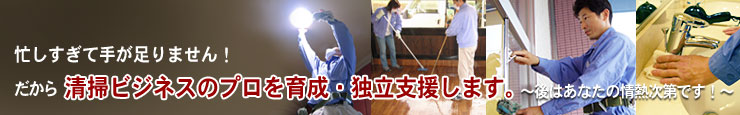 忙しすぎて手が足りません！だから清掃ビジネスのプロを育成・独立支援します。～後はあなたの情熱次第です！～